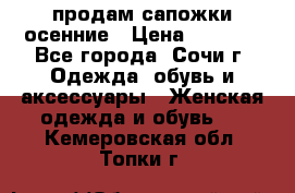 продам сапожки осенние › Цена ­ 1 800 - Все города, Сочи г. Одежда, обувь и аксессуары » Женская одежда и обувь   . Кемеровская обл.,Топки г.